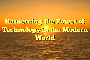 Harnessing the Power of Technology in the Modern World