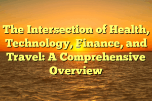 The Intersection of Health, Technology, Finance, and Travel: A Comprehensive Overview