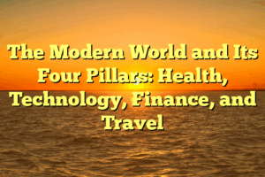 The Modern World and Its Four Pillars: Health, Technology, Finance, and Travel
