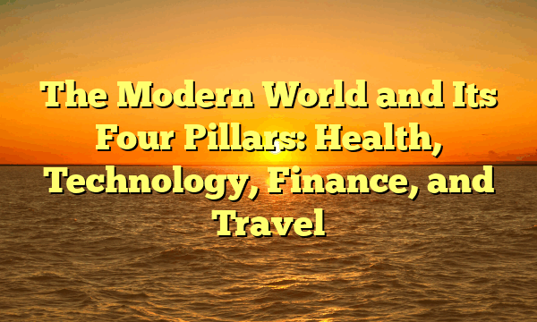 The Modern World and Its Four Pillars: Health, Technology, Finance, and Travel