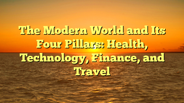 The Modern World and Its Four Pillars: Health, Technology, Finance, and Travel The Modern World and Its Four Pillars: Health, Technology, Finance, and Travel