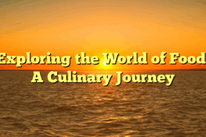 Exploring the World of Food: A Culinary Journey