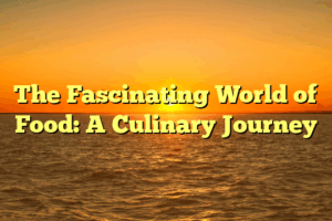 The Fascinating World of Food: A Culinary Journey