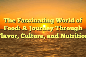 The Fascinating World of Food: A Journey Through Flavor, Culture, and Nutrition