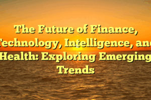 The Future of Finance, Technology, Intelligence, and Health: Exploring Emerging Trends