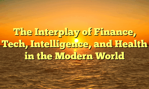 The Interplay of Finance, Tech, Intelligence, and Health in the Modern World