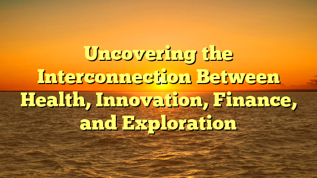 Uncovering the Interconnection Between Health, Innovation, Finance, and Exploration