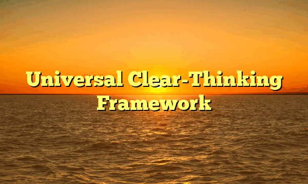 Universal Clear-Thinking Framework