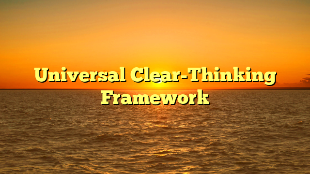 Universal Clear-Thinking Framework