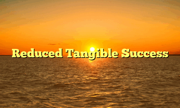 Reduced Tangible Success Reduced Tangible Success