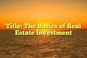 Title: The Basics of Real Estate Investment