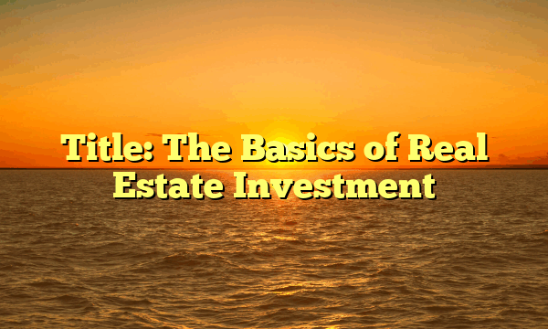 Title: The Basics of Real Estate Investment