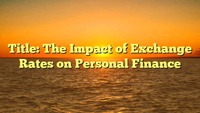 Title: The Impact of Exchange Rates on Personal Finance