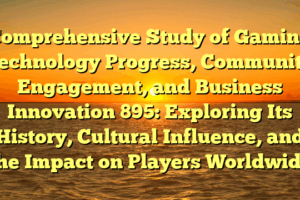 Comprehensive Study of Gaming Technology Progress, Community Engagement, and Business Innovation 895: Exploring Its History, Cultural Influence, and the Impact on Players Worldwide