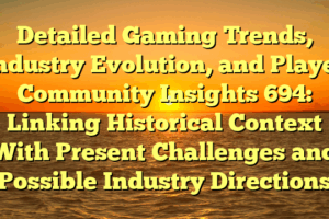 Detailed Gaming Trends, Industry Evolution, and Player Community Insights 694: Linking Historical Context With Present Challenges and Possible Industry Directions