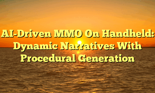 AI-Driven MMO On Handheld: Dynamic Narratives With Procedural Generation AI-Driven MMO On Handheld: Dynamic Narratives With Procedural Generation