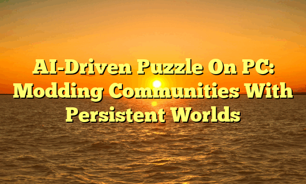 AI-Driven Puzzle On PC: Modding Communities With Persistent Worlds AI-Driven Puzzle On PC: Modding Communities With Persistent Worlds