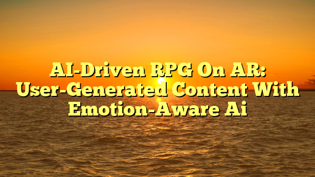 AI-Driven RPG On AR: User-Generated Content With Emotion-Aware Ai