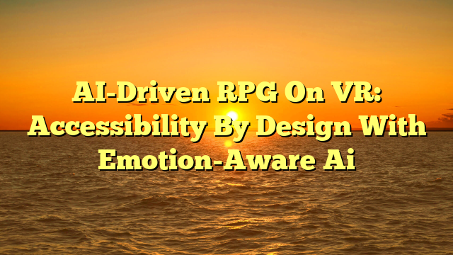 AI-Driven RPG On VR: Accessibility By Design With Emotion-Aware Ai