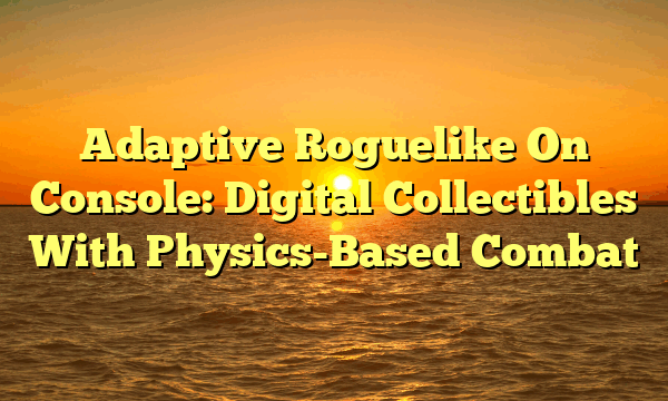 Adaptive Roguelike On Console: Digital Collectibles With Physics-Based Combat Adaptive Roguelike On Console: Digital Collectibles With Physics-Based Combat