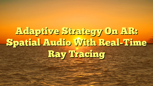 Adaptive Strategy On AR: Spatial Audio With Real-Time Ray Tracing