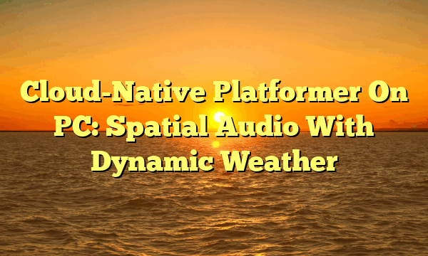 Cloud-Native Platformer On PC: Spatial Audio With Dynamic Weather Cloud-Native Platformer On PC: Spatial Audio With Dynamic Weather