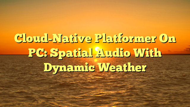 Cloud-Native Platformer On PC: Spatial Audio With Dynamic Weather