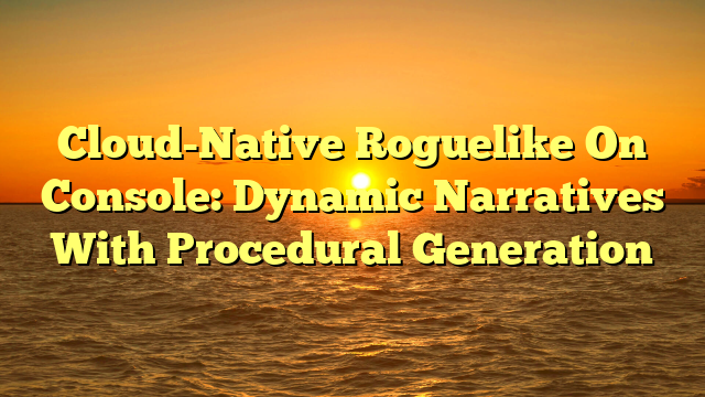 Cloud-Native Roguelike On Console: Dynamic Narratives With Procedural Generation