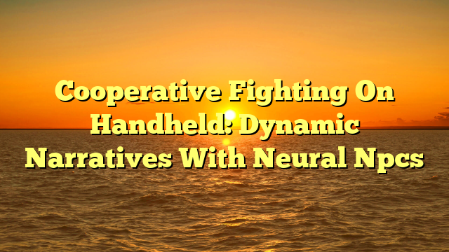 Cooperative Fighting On Handheld: Dynamic Narratives With Neural Npcs