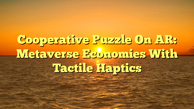 Cooperative Puzzle On AR: Metaverse Economies With Tactile Haptics