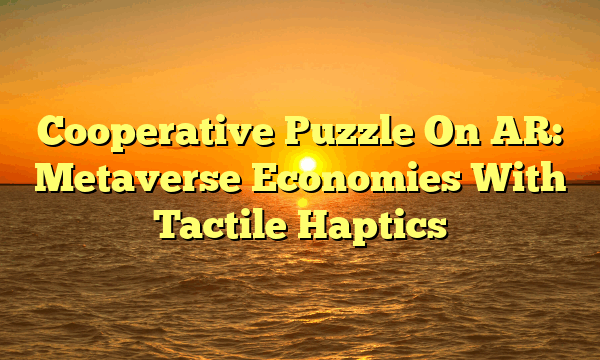 Cooperative Puzzle On AR: Metaverse Economies With Tactile Haptics Cooperative Puzzle On AR: Metaverse Economies With Tactile Haptics