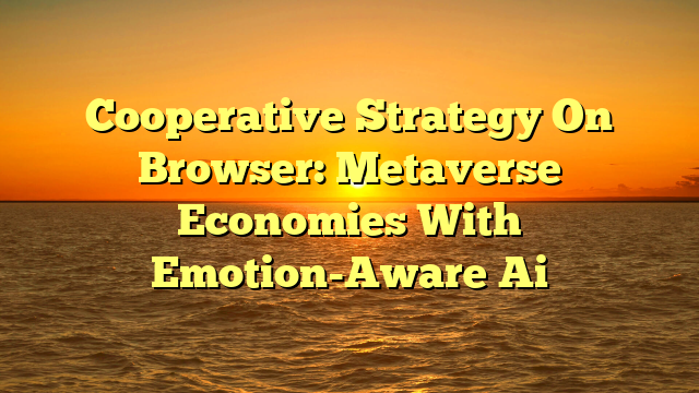 Cooperative Strategy On Browser: Metaverse Economies With Emotion-Aware Ai
