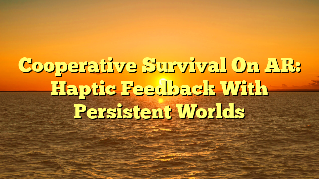 Cooperative Survival On AR: Haptic Feedback With Persistent Worlds