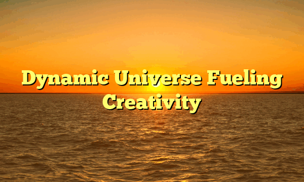 Dynamic Universe Fueling Creativity