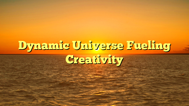 Dynamic Universe Fueling Creativity