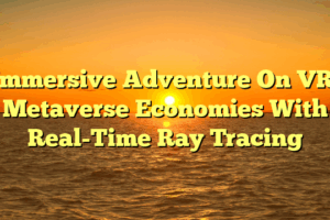 Immersive Adventure On VR: Metaverse Economies With Real-Time Ray Tracing Immersive Adventure On VR: Metaverse Economies With Real-Time Ray Tracing