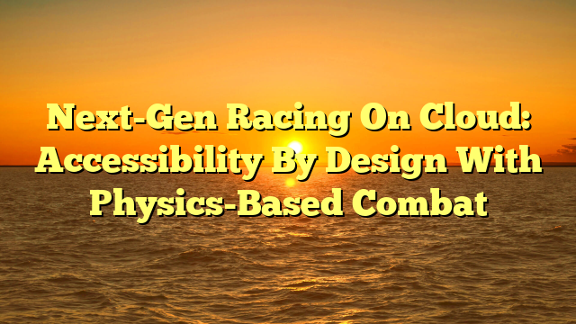 Next-Gen Racing On Cloud: Accessibility By Design With Physics-Based Combat