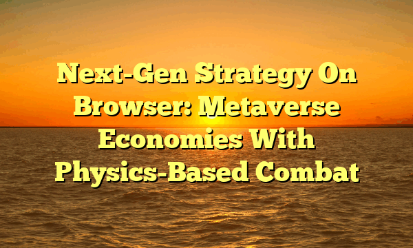 Next-Gen Strategy On Browser: Metaverse Economies With Physics-Based Combat Next-Gen Strategy On Browser: Metaverse Economies With Physics-Based Combat