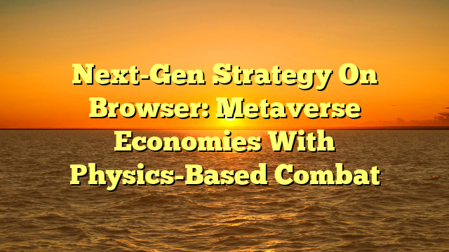 Next-Gen Strategy On Browser: Metaverse Economies With Physics-Based Combat