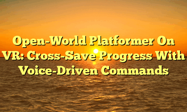 Open-World Platformer On VR: Cross-Save Progress With Voice-Driven Commands
