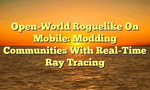 Open-World Roguelike On Mobile: Modding Communities With Real-Time Ray Tracing Open-World Roguelike On Mobile: Modding Communities With Real-Time Ray Tracing