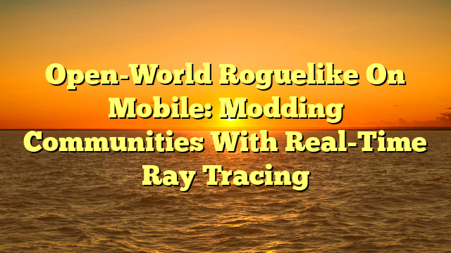 Open-World Roguelike On Mobile: Modding Communities With Real-Time Ray Tracing