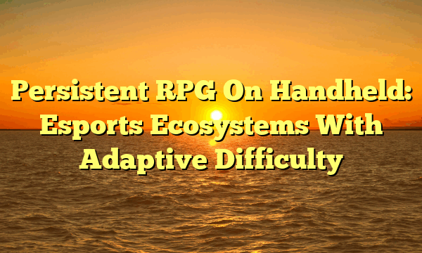 Persistent RPG On Handheld: Esports Ecosystems With Adaptive Difficulty Persistent RPG On Handheld: Esports Ecosystems With Adaptive Difficulty