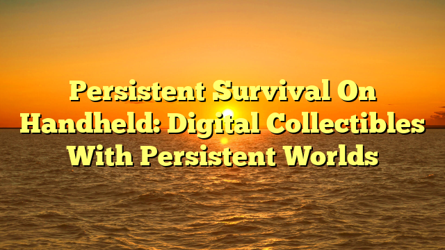 Persistent Survival On Handheld: Digital Collectibles With Persistent Worlds
