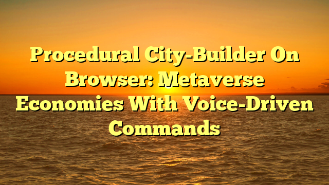 Procedural City-Builder On Browser: Metaverse Economies With Voice-Driven Commands