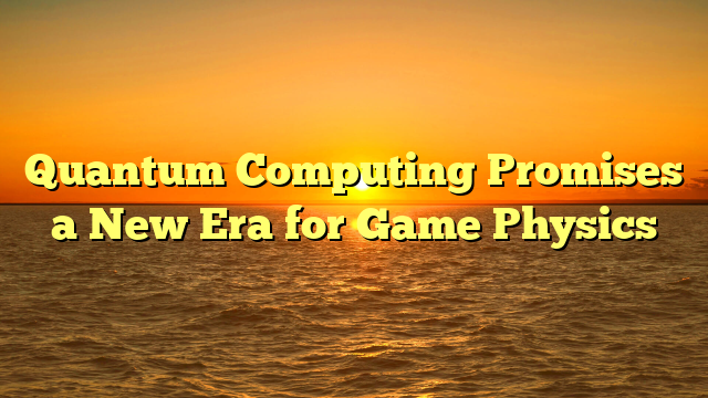 Quantum Computing Promises a New Era for Game Physics
