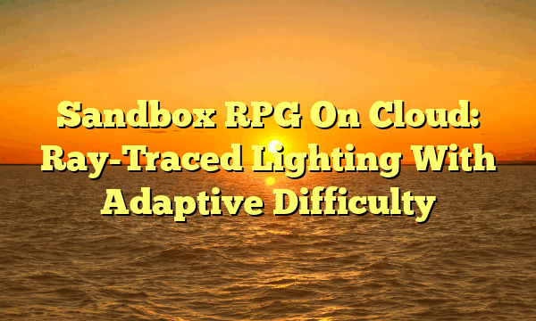 Sandbox RPG On Cloud: Ray-Traced Lighting With Adaptive Difficulty Sandbox RPG On Cloud: Ray-Traced Lighting With Adaptive Difficulty