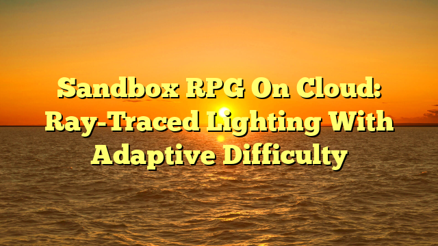 Sandbox RPG On Cloud: Ray-Traced Lighting With Adaptive Difficulty