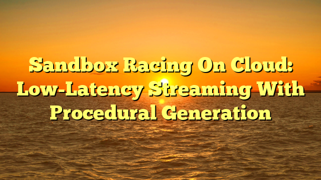 Sandbox Racing On Cloud: Low-Latency Streaming With Procedural Generation