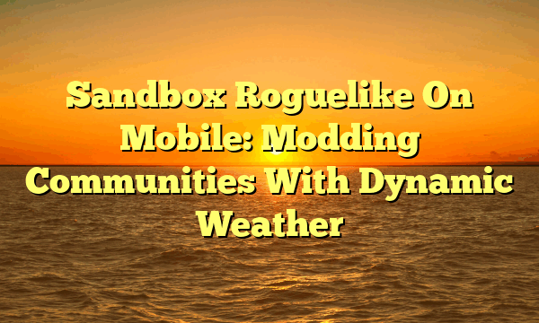 Sandbox Roguelike On Mobile: Modding Communities With Dynamic Weather Sandbox Roguelike On Mobile: Modding Communities With Dynamic Weather